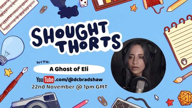 Caption reads: Shought Thorts with A Ghost of Eli. youtube.com/@dcbradshaw 22nd November @ 1pm GMT. Artwork shows a border of miscellaneous items associated with the gaming industry and there's a circular profile picture of A Ghost of Eli.