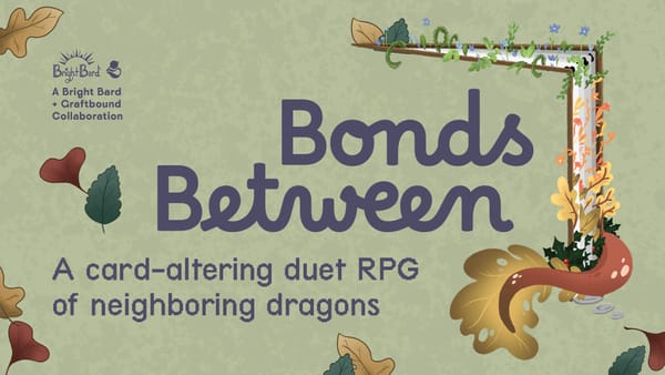 Bonds Between, a card-altering duet RPG of neighboring dragons. 